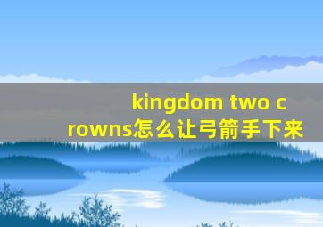 kingdom two crowns怎么让弓箭手下来